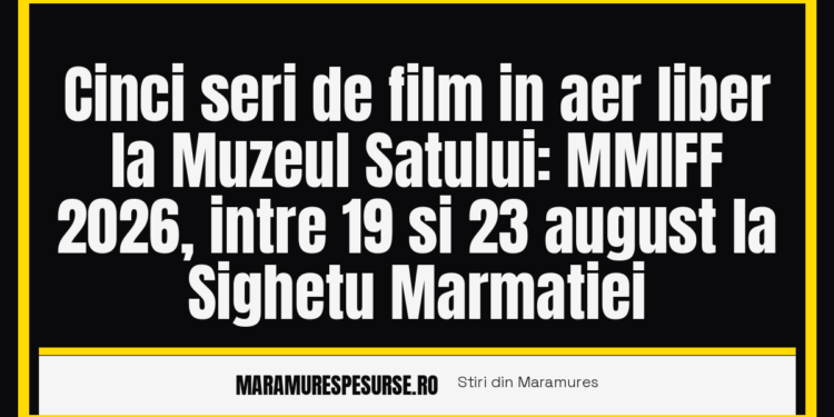 Cinci seri de film in aer liber la Muzeul Satului: MMIFF 2026, intre 19 si 23 august la Sighetu Marmatiei