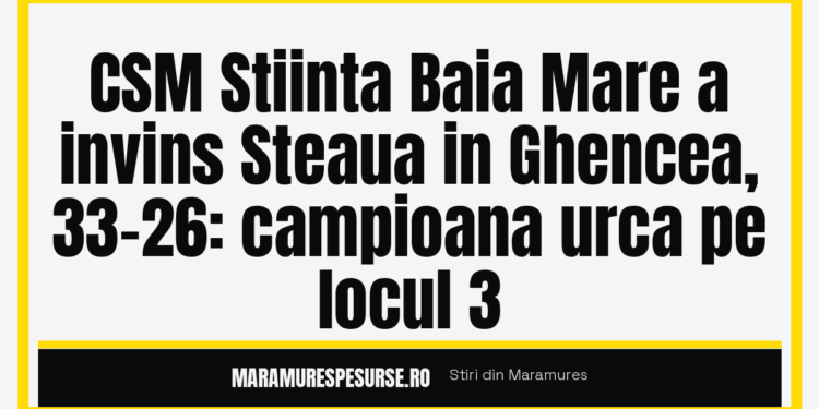 CSM Stiinta Baia Mare a invins Steaua in Ghencea, 33-26: campioana urca pe locul 3