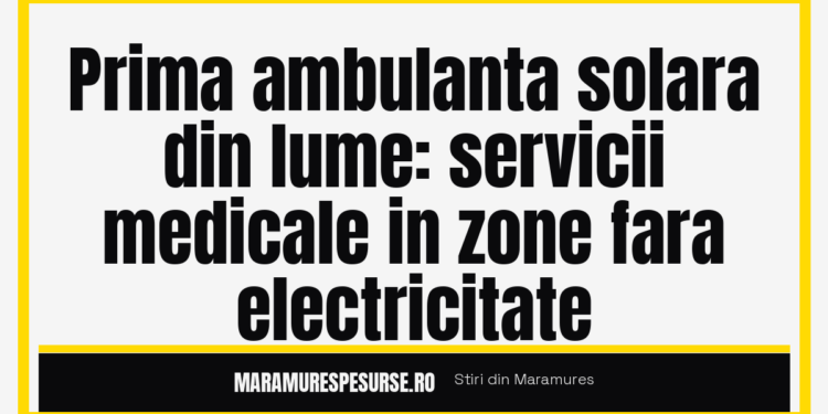 Prima ambulanta solara din lume: servicii medicale in zone fara electricitate