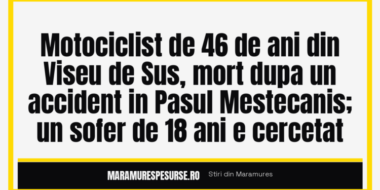 Motociclist de 46 de ani din Viseu de Sus, mort dupa un accident in Pasul Mestecanis; un sofer de 18 ani e cercetat