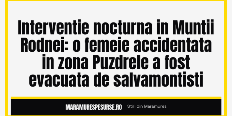 Interventie nocturna in Muntii Rodnei: o femeie accidentata in zona Puzdrele a fost evacuata de salvamontisti