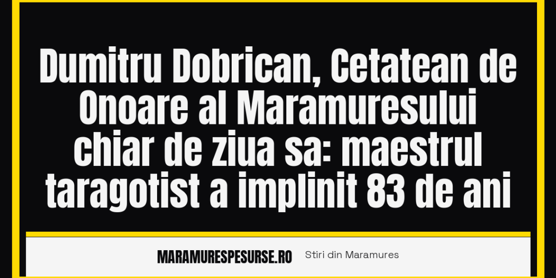Dumitru Dobrican, Cetatean de Onoare al Maramuresului chiar de ziua sa: maestrul taragotist a implinit 83 de ani